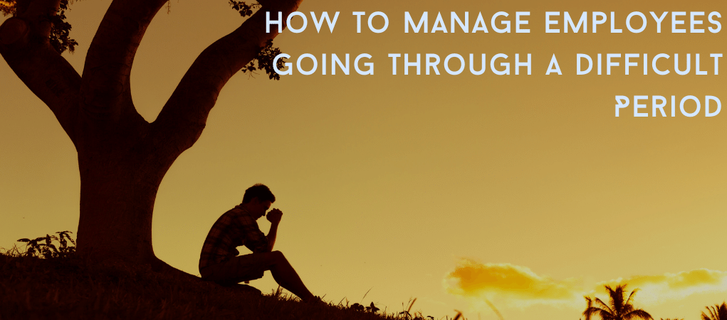 How To Manage Employees Who Are Going Through A Difficult Period CodeAhoy